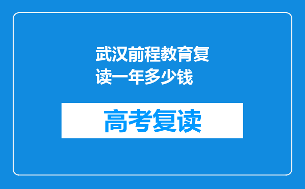 武汉前程教育复读一年多少钱