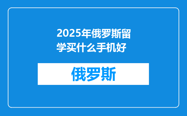 2025年俄罗斯留学买什么手机好