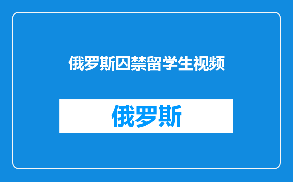 俄罗斯囚禁留学生视频