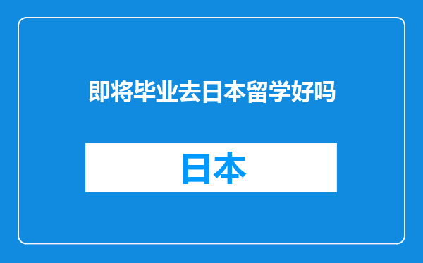 即将毕业去日本留学好吗