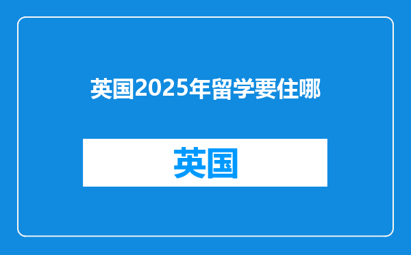 英国2025年留学要住哪