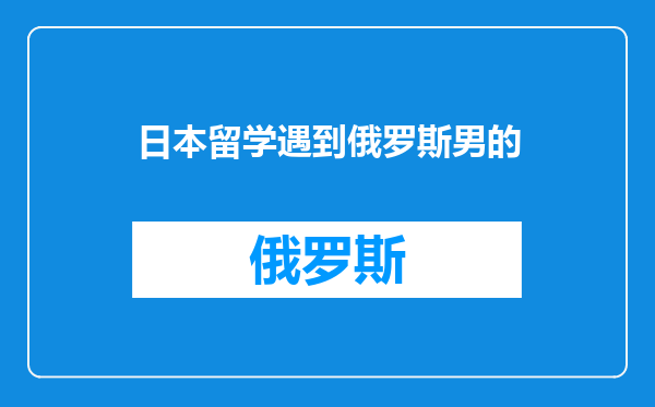 日本留学遇到俄罗斯男的