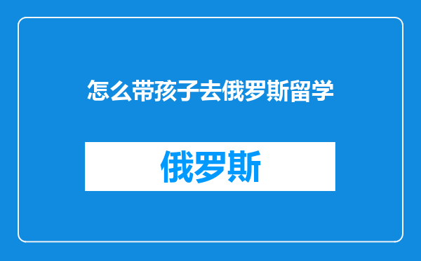 怎么带孩子去俄罗斯留学