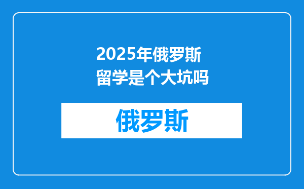 2025年俄罗斯留学是个大坑吗