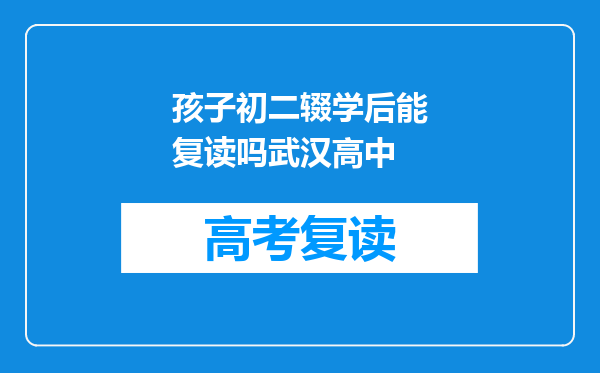 孩子初二辍学后能复读吗武汉高中