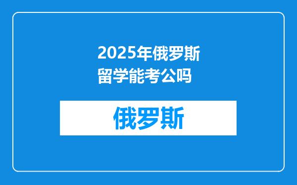 2025年俄罗斯留学能考公吗