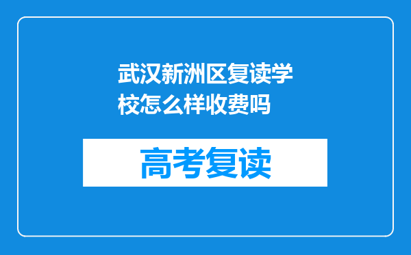 武汉新洲区复读学校怎么样收费吗
