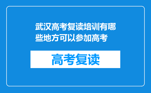 武汉高考复读培训有哪些地方可以参加高考