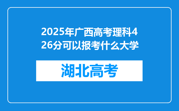2025年广西高考理科426分可以报考什么大学