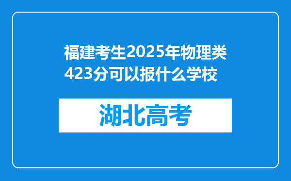 福建考生2025年物理类423分可以报什么学校