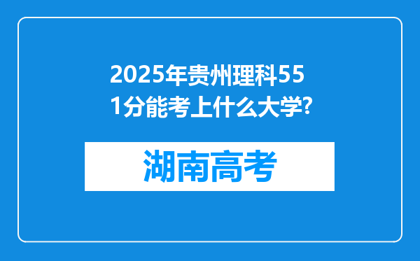 2025年贵州理科551分能考上什么大学?