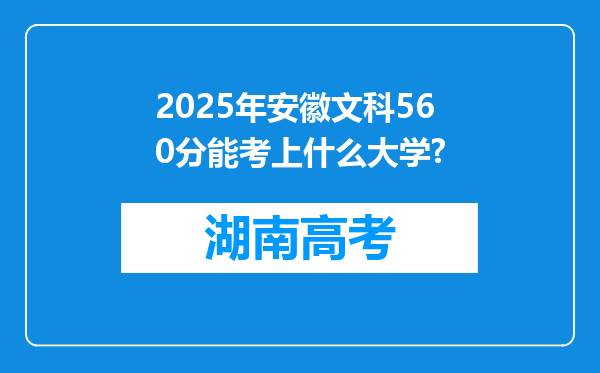 2025年安徽文科560分能考上什么大学?
