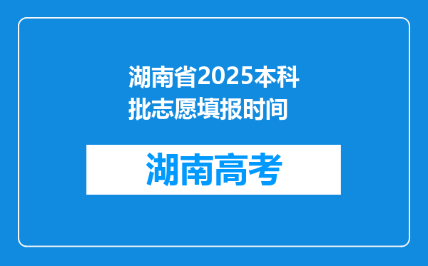 湖南省2025本科批志愿填报时间