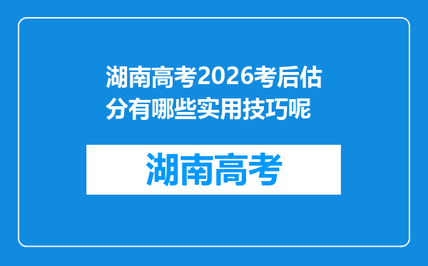 湖南高考2026考后估分有哪些实用技巧呢