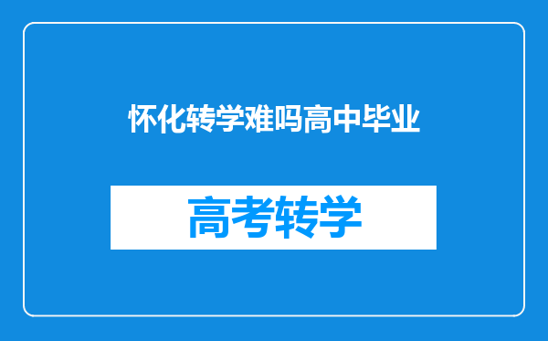 怀化转学难吗高中毕业