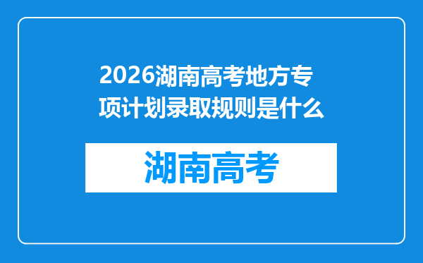 2026湖南高考地方专项计划录取规则是什么