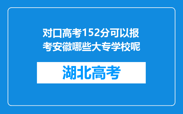 对口高考152分可以报考安徽哪些大专学校呢