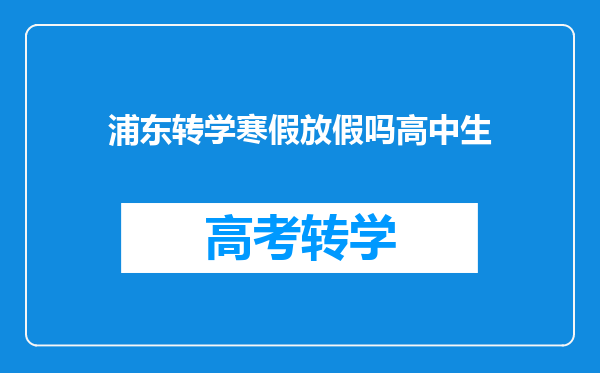 浦东转学寒假放假吗高中生