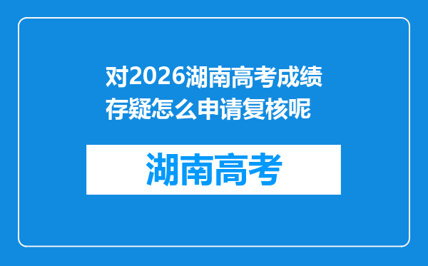 对2026湖南高考成绩存疑怎么申请复核呢