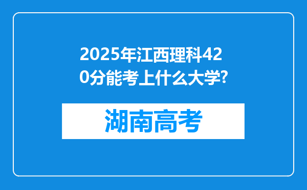 2025年江西理科420分能考上什么大学?