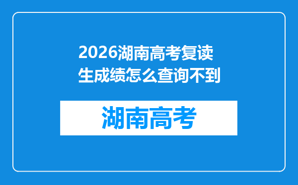2026湖南高考复读生成绩怎么查询不到