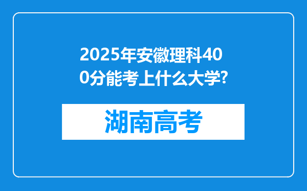 2025年安徽理科400分能考上什么大学?