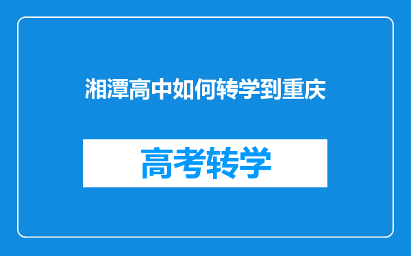 湘潭高中如何转学到重庆