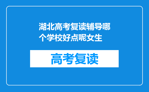 湖北高考复读辅导哪个学校好点呢女生