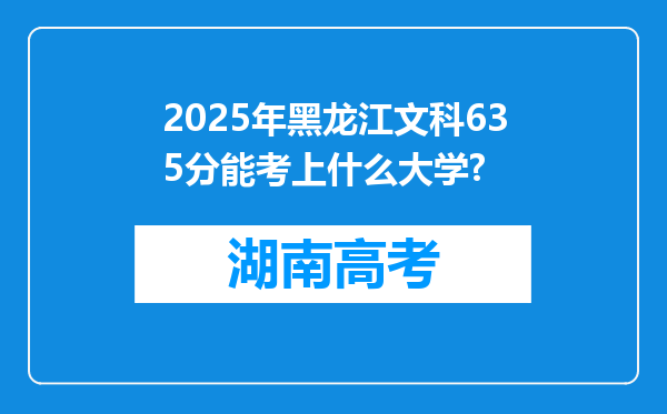 2025年黑龙江文科635分能考上什么大学?