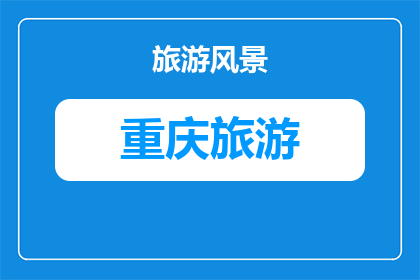 重庆旅游和青海旅游(重庆与青海：哪个旅游目的地更令人向往？)