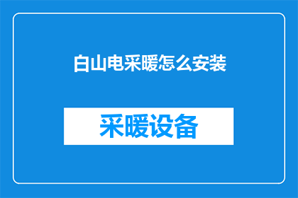 白山电采暖怎么安装(如何正确安装白山电采暖系统？)