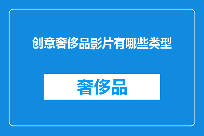 创意奢侈品影片有哪些类型(探索创意奢侈品影片的多样类型：你见过哪些独特的视觉盛宴？)