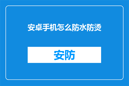 安卓手机怎么防水防烫(安卓手机如何有效防水防烫？)