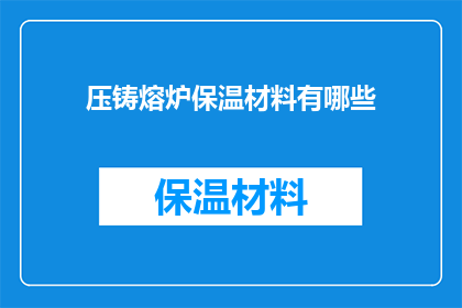 压铸熔炉保温材料有哪些(请问有哪些材料可用于压铸熔炉的保温材料？)