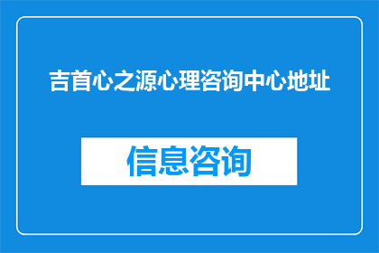 吉首心之源心理咨询中心地址(吉首心之源心理咨询中心的具体地址是什么？)