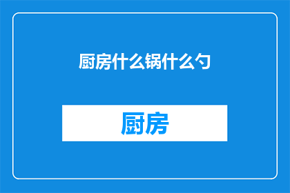厨房什么锅什么勺(厨房中，您拥有哪些锅具和烹饪工具？)