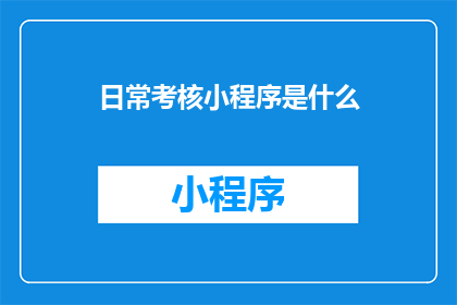 日常考核小程序是什么(日常考核小程序是什么？它如何影响我们的工作表现？)