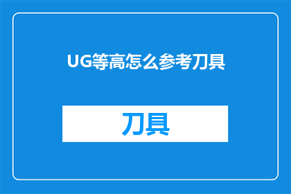 UG等高怎么参考刀具(如何参考UG等高刀具的制作与应用？)