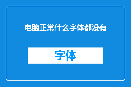 电脑正常什么字体都没有(电脑为何无法显示任何字体？)