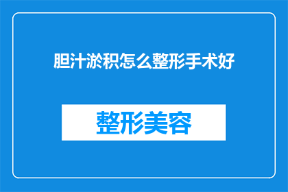 胆汁淤积怎么整形手术好(如何通过整形手术改善胆汁淤积的状况？)