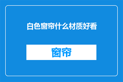 白色窗帘什么材质好看(白色窗帘的材质选择：哪一种材质看起来更美观？)