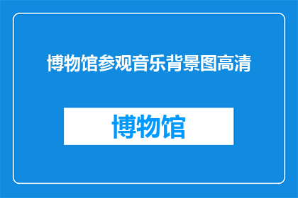 博物馆参观音乐背景图高清(博物馆参观音乐背景图高清：您是否已经准备好沉浸在历史与艺术的交响之中？)
