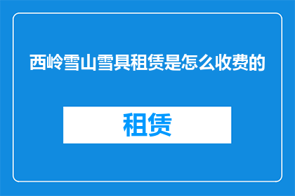 西岭雪山雪具租赁是怎么收费的(西岭雪山雪具租赁费用是如何计算的？)