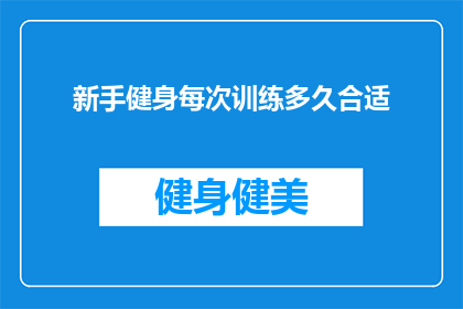 新手健身每次训练多久合适(新手健身者在每次训练中应保持多久的合适时长？)