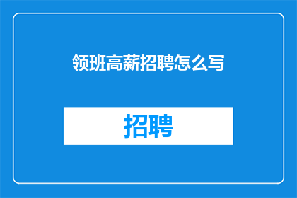 领班高薪招聘怎么写(如何撰写一个引人注目的标题，以吸引潜在求职者关注领班高薪招聘的信息？)