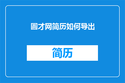 圆才网简历如何导出(如何将圆才网简历成功导出？)