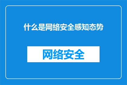 什么是网络安全感知态势(网络安全感知态势是什么？)