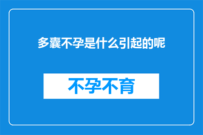 多囊不孕是什么引起的呢(多囊不孕的成因是什么？探索导致生育难题的复杂因素)