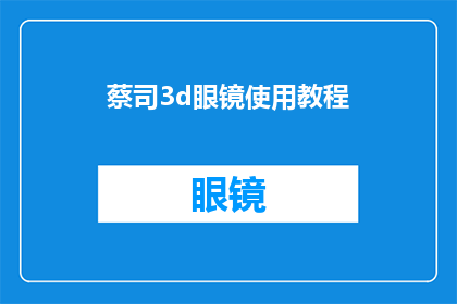 蔡司3d眼镜使用教程(如何正确使用蔡司3D眼镜？)