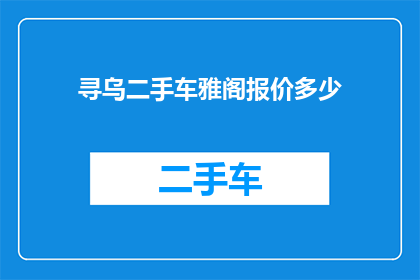 寻乌二手车雅阁报价多少(寻乌地区二手车市场雅阁车型的最新报价是多少？)